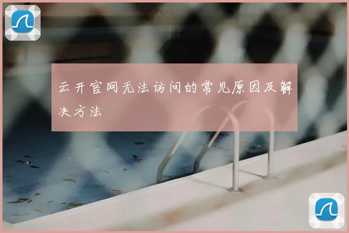 云开官网无法访问的常见原因及解决方法