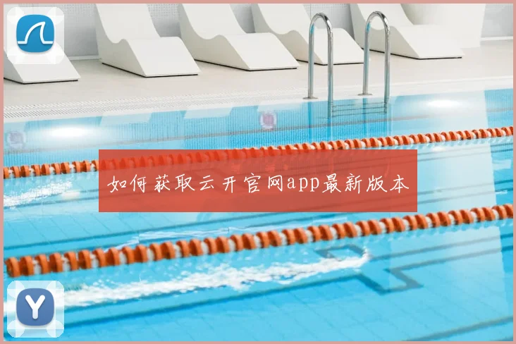 如何获取云开官网app最新版本