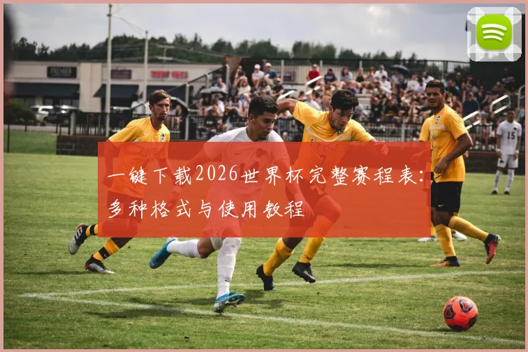 一键下载2026世界杯完整赛程表：多种格式与使用教程