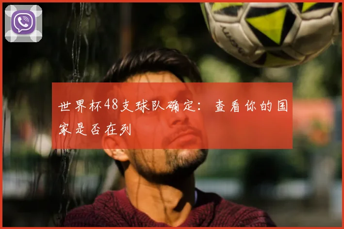 世界杯48支球队确定：查看你的国家是否在列