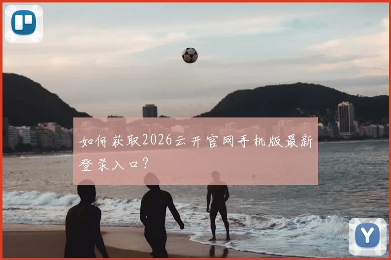 如何获取2026云开官网手机版最新登录入口？