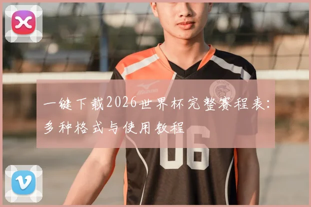 一键下载2026世界杯完整赛程表：多种格式与使用教程
